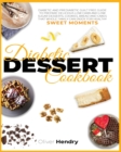 Diabetic Dessert Cookbook : Diabetic and Prediabetic Guilt Free Guide to Prepare Delicious Low carb and Low Sugar Desserts, Cookies, Bread and Cakes that Whole Family Can Enjoy for Healthy Sweet Momen - Book