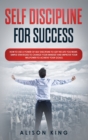 Self-Discipline for Success : How to Use the Power of Self Discipline to Get the Life You Want; Simple Strategies to Change Your Mindset and Improve Your Willpower to Achieve Your Goals - Book