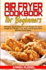 Air Fryer Cookbook for Beginners : Delicious, Quick & Easy Air Fryer Recipes for Smart People on a Budget. Fry, Bake, Grill & Roast Most Wanted Family Meals - Book