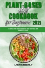 Plant Based Diet Cookbook for Beginners 2021 : A Complete Plant Based Cookbook To Enjoy Your Meals, from Breakfast to Dessert - Book