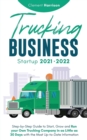 Trucking Business Startup 2021-2022 : Step-by-Step Guide to Start, Grow and Run your Own Trucking Company in as Little as 30 Days with the Most Up-to-Date Information - Book