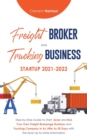 Freight Broker and Trucking Business Startup 2021-2022 : Step-by-Step Guide to Start, Grow and Run Your Own Freight Brokerage Business and Trucking Company In As Little As 30 Days with the Most Up-to- - Book