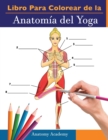 Libro Para Colorear de la Anatomia del Yoga : 3-en-1 Compilacion Mas de 150 Ejercicios de Colores con Posturas de Yoga Para Principiantes, Intermedios y Expertos muy Detallados - Book