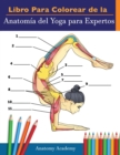 Libro Para Colorear de la Anatomia del Yoga para Expertos : 50+ Ejercicios de Colores con Posturas de Yoga Para Principiantes El Regalo Perfecto Para Instructores de Yoga, Maestros y Aficionados - Book