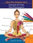 Libro Para Colorear de la Anatomia del Yoga Para Principiantes : 50+ Ejercicios de Colores con Posturas de Yoga Para Principiantes El Regalo Perfecto Para Instructores de Yoga, Maestros y Aficionados - Book