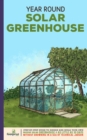 Year Round Solar Greenhouse : Step-By-Step Guide to Design And Build Your Own Passive Solar Greenhouse in as Little as 30 Days Without Drowning in a Sea of Technical Jargon - Book