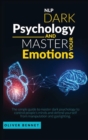 Nlp Dark Psychology and Master your Emotions : The simple guide to master dark psychology to control people's minds and defend yourself from manipulation and gaslighting - Book