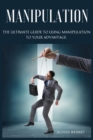 Manipulation : The ultimate guide to using manipulation to your advantage. - Book