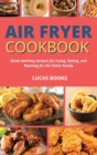 Air Fryer Cookbook : Quick and Easy Recipes for Frying, Baking, and Roasting for the Entire Family - Book