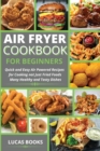Air Fryer Cookbook for Beginners : Quick and Easy Air Powered Recipes for Cooking Not Just Fried Foods Many Healthy and Tasty Dishes - Book