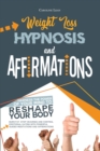 Weight Loss Hypnosis and Affirmations : Harness the Power of Your Mind to Reshape Your Body. Burn Fat, Stop Cravings and Control Emotional Eating with Powerful Guided Meditations and Affirmations - Book