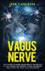 Vagus Nerve : How to Activate the Natural Healing Power of Your Body with Self-Help Exercises and Techniques to Reduce Inflammation, Chronic Illness, PTSD, Trauma, Anxiety and Depression - Book