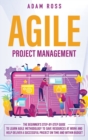 Agile Project Management : The Beginner's Step-By-Step Guide to Learn Agile Methodology to Save Resources At Work and Help Deliver a Successful Project on Time and Within Budget - Book