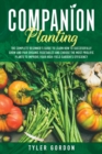 Companion Planting : The Complete Beginner's Guide To Learn How to Successfully Grow and Pair Organic Vegetables and Choose the most Prolific Plants to Improve Your High-Yield Garden's Efficiency - Book