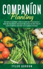 Companion Planting : The Complete Beginner's Guide To Learn How to Successfully Grow and Pair Organic Vegetables and Choose the most Prolific Plants to Improve Your High-Yield Garden's Efficiency - Book