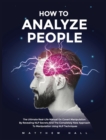 How to Analyze People : The Ultimate Real-Life Manual On Covert Manipulation By Revealing NLP Secrets And The Completely New Approach To Manipulation Using NLP Techniques - Book