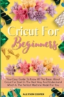 Cricut For Beginners Small Guide : Your Easy Guide To Know All The Bases About Cricut For Start In The Best Way And Understand Which Is The Perfect Machine Model For You - Book