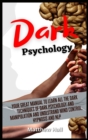 Dark Psychology : Your Great Manual To Learn All The Dark Techniques Of Dark Psychology And Manipulation And Understand Mind Control, Hypnosis And NLP - Book