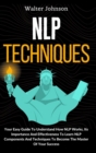 NLP Techniques : Your Easy Guide To Understand How NLP Works, Its Importance And Effectiveness To Learn NLP Components And Techniques To Become The Master Of Your Success - Book