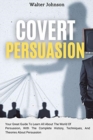 Covert Persuasion : Your Great Guide To Learn All About The World Of Persuasion, With The Complete History, Techniques, And Theories About Persuasion - Book