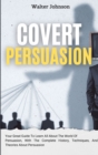 Covert Persuasion : Your Great Guide To Learn All About The World Of Persuasion, With The Complete History, Techniques, And Theories About Persuasion - Book