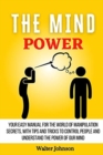 The Mind Power : Your Easy Manual For The World of Manipulation Secrets, With Tips and Tricks To Control People And Understand the Power Of Our Mind - Book
