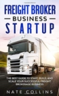 Freight Broker Business Startup : The Best Guide to Start, Build, and Scale your Successful Fr&#1077;ight Brokerage Busin&#1077;ss. - Book