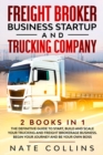 Freight Broker Business Startup and Trucking Company : 2 books in 1 The Definitive Guide to Start, Build and Scale your &#1058;ru&#1089;k&#1110;ng &#1072;nd Fr&#1077;&#1110;ght &#1042;r&#1086;k&#1077; - Book