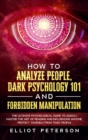 How to Analyze People, Dark Psychology 101 and Forbidden Manipulation : The Ultimate Psychological Guide to Quickly Master the Art of Reading and Influencing Anyone. Protect Yourself from Toxic People - Book