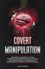 Covert Manipulation : Discover the Secrets of Social Manipulation and Persuasion. Influence and Analyze People, Win Friends and Brainwashing Through Dark Psychology - Book