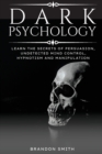 Dark Psychology : Learn The Secrets of Persuasion, Undetected Mind Control, Hypnotism and Manipulation - Book
