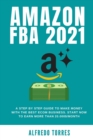 Amazon Fba 2021 : A Step By Step Guide To Make Money With The Best Ecom Business. Start Now To Earn More Than 20.000$/Month - Book