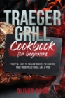 Traeger Grill Cookbook for Beginners : Tasty and Easy to Follow Recipes to Master Your Wood Pellet Grill Like a Pro! - Book