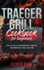 Traeger Grill Cookbook for Beginners : Tasty and Easy to Follow Recipes to Master Your Wood Pellet Grill Like a Pro! - Book