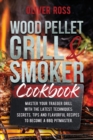 Wood Pellet Grill & Smoker Cookbook : Master Your Traeger Grill with The Latest Techniques: Secrets, Tips and Flavorful Recipes to Become a BBQ Pitmaster! - Book