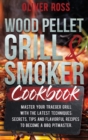 Wood Pellet Grill and Smoker Cookbook : Master Your Traeger Grill with The Latest Techniques: Secrets, Tips and Flavorful Recipes to Become a BBQ Pitmaster! - Book