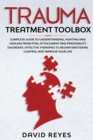 Trauma Treatment Toolbox : Complete Guide To Understanding, Fighting And Healing From PTSD, Attachment And Personality Disorders. Effective Therapies To Regain Emotional Control And Improve Your Life - Book