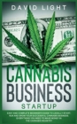 Cannabis Business Startup : Easy and complete beginner's guide to legally start, run and grow your successful cannabis business. Everything you need to make money in the cannabis industry - Book