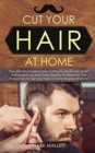 Cut your Hair at Home : The Ultimate Guide to Haircutting for Beginners, Learn Styling Methods and Tools Used by Professional, Plus Proven Tips to Get your Haircut Done Staying at Home - Book