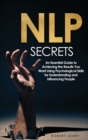 NLP Secrets : An Essential Guide to Achieving the Results You Want Using Psychological Skills for Understanding and Influencing People - Book