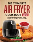 The Complete Air Fryer Cookbook 2021 : Amazingly Delicious and Crispy Recipes for Healthy Fried Favorites - Book