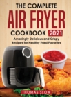 The Complete Air Fryer Cookbook 2021 : Amazingly Delicious and Crispy Recipes for Healthy Fried Favorites - Book