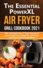 The Essential PowerXL Air Fryer Grill Cookbook 2021 : 100+ Amazingly Easy & Crispy Recipes for Smart People on a Budget Fry, Grill, Bake, and Roast Your Favourite Meals. - Book