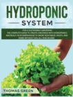 Hydroponic System : For A Sustainable Gardening. The Complete Guide To Create A Business With Hydroponics And Build Your Greenhouse To Grow Vegetables, Fruits, And Herbs Without Soil All Year-Round - Book