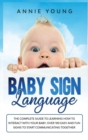 Baby Sign Language : The Complete Guide to Learning How to Interact with Your baby. Over 100 Easy and Fun Signs to Start Communicating Together - Book