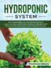 Hydroponic System : For A Sustainable Life. The Complete Guide to Build Your Own Hydroponic Garden at Home and Start Growing Vegetables, Fruits, and Herbs Without Soil - Book