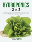 Hydroponics : 2 IN 1. The Complete Guide to Easily Build your Garden at Home. How to Start Growing Vegetables, Fruits, and Herbs without Soil through a Sustainable Hydroponic System - Book