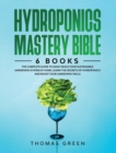 Hydroponics Mastery Bible : 6 IN 1. The Complete Guide to Easily Build Your Sustainable Gardening System at Home. Learn the Secrets of Hydroponics and Boost Your Gardening Skills - Book