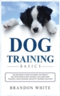 Dog Training Basics : The Beginner's Guide to Raising the Perfect Dog with Positive Dog Training. Includes Puppy Training, Crate Training and Potty Training for Puppy - Book