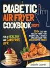 Diabetic Air Fryer Cookbook #2021 : For a Healthy and Carefree Life. 101+ Easy and Healthy Fried Food Recipes Only Low Salt and Low Sugar from Breakfast to Dinner - Book